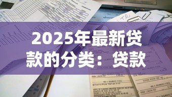 2025年最新贷款的分类：贷款类型有哪些不同划分方式