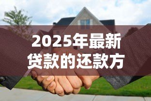 2025年最新贷款的还款方式:如何选择最适合的还贷方案 2025年最新贷款的还款方式:如何选择最适合的还贷方案