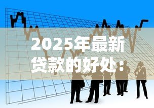 2025年最新贷款的好处：借款能带来哪些积极影响