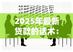 2025年最新贷款的话术:如何巧妙沟通借贷需求 2025年最新贷款的话术:如何巧妙沟通借贷需求