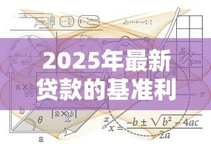 2025年最新贷款的基准利率:当前银行贷款利息标准是多少 2025年最新贷款的基准利率:当前银行贷款利息标准是多少