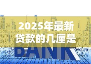 2025年最新贷款的几厘是什么意思：贷款利息中的厘代表什么含义
