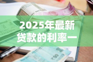2025年最新贷款的利率一般是多少:2025年各类贷款最新利率是多少 2025年最新贷款的利率一般是多少:2025年各类贷款最新利率是多少