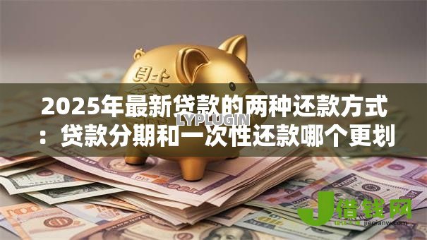 2025年最新贷款的两种还款方式：贷款分期和一次性还款哪个更划算