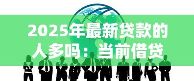 2025年最新贷款的人多吗：当前借贷市场需求如何