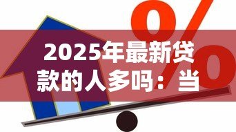2025年最新贷款的人多吗：当前借贷市场需求如何