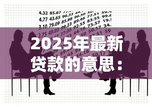 2025年最新贷款的意思：借款行为如何影响个人财务