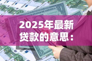 2025年最新贷款的意思：借款行为如何影响个人财务