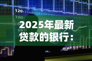 2025年最新贷款的银行：哪家金融机构提供最优贷款方案