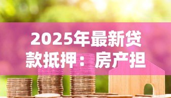 2025年最新贷款抵押:房产担保融资有哪些注意事项 2025年最新贷款抵押:房产担保融资有哪些注意事项