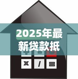 2025年最新贷款抵押:房产担保融资有哪些注意事项 2025年最新贷款抵押:房产担保融资有哪些注意事项