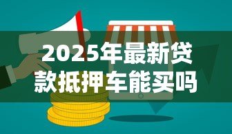 2025年最新贷款抵押车能买吗:抵押车购买有哪些风险 2025年最新贷款抵押车能买吗:抵押车购买有哪些风险