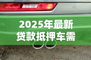 2025年最新贷款抵押车需要什么手续：车辆抵押贷款手续有哪些