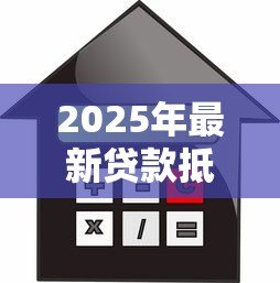 2025年最新贷款抵押房产：房产抵押贷款有哪些注意事项
