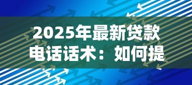 2025年最新贷款电话话术：如何提高贷款电话沟通技巧