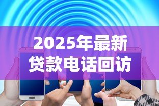 2025年最新贷款电话回访问题答错：贷款回访信息填错会有何影响