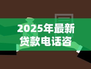 2025年最新贷款电话咨询：如何通过电话快速了解贷款详情