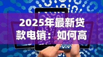 2025年最新贷款电销：如何高效开展电话信贷业务推广