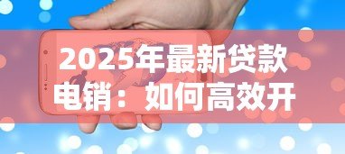 2025年最新贷款电销：如何高效开展电话信贷业务推广