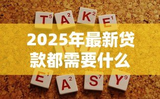 2025年最新贷款都需要什么:申请贷款必备条件有哪些 2025年最新贷款都需要什么:申请贷款必备条件有哪些
