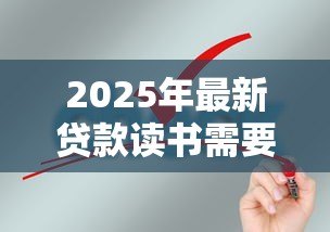 2025年最新贷款读书需要什么条件:申请教育贷款需满足哪些基本要求 2025年最新贷款读书需要什么条件:申请教育贷款需满足哪些基本要求