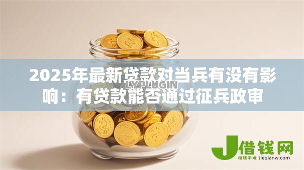 2025年最新贷款对当兵有没有影响:有贷款能否通过征兵政审 2025年最新贷款对当兵有没有影响:有贷款能否通过征兵政审