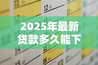 2025年最新贷款多久能下来：贷款审批到放款需要几天时间
