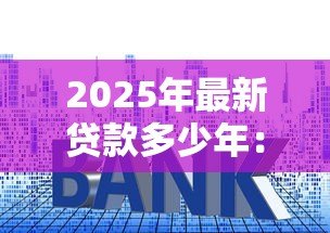 2025年最新贷款多少年:房贷期限最长能选多少年 2025年最新贷款多少年:房贷期限最长能选多少年