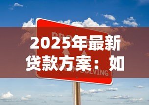 2025年最新贷款方案:如何选择最适合的融资计划 2025年最新贷款方案:如何选择最适合的融资计划