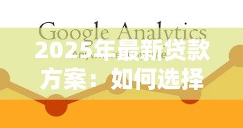 2025年最新贷款方案:如何选择最适合的融资计划 2025年最新贷款方案:如何选择最适合的融资计划