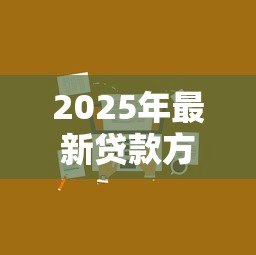 2025年最新贷款方式哪个更划算：哪种贷款方案更适合节省成本