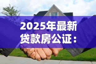 2025年最新贷款房公证：房贷公证需要哪些手续和材料