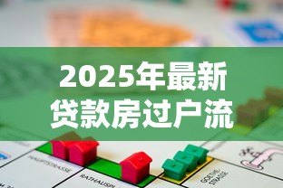 2025年最新贷款房过户流程及费用:有贷款的房屋过户步骤及花费如何 2025年最新贷款房过户流程及费用:有贷款的房屋过户步骤及花费如何