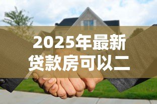 2025年最新贷款房可以二次抵押吗：还在还贷的房子能再次抵押吗