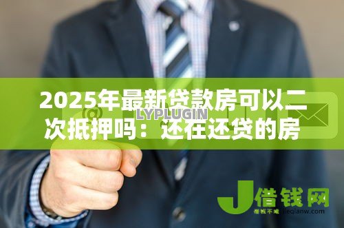 2025年最新贷款房可以二次抵押吗：还在还贷的房子能再次抵押吗