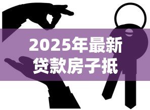2025年最新贷款房子抵押贷款：房产抵押借贷有哪些注意事项