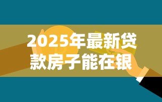 2025年最新贷款房子能在银行再次贷款吗:仍在仍在 2025年最新贷款房子能在银行再次贷款吗:仍在仍在