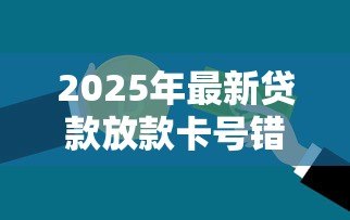 2025年最新贷款放款卡号错了怎么办：贷款填错银行卡号该如何处理
