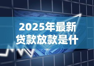 2025年最新贷款放款是什么意思:借款资金如何发放到账户 2025年最新贷款放款是什么意思:借款资金如何发放到账户