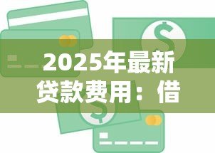 2025年最新贷款费用:借款需要支付哪些额外成本 2025年最新贷款费用:借款需要支付哪些额外成本