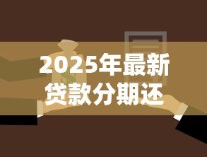 2025年最新贷款分期还款:如何合理安排每月还贷金额 2025年最新贷款分期还款:如何合理安排每月还贷金额