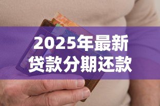 2025年最新贷款分期还款:如何合理安排每月还贷金额 2025年最新贷款分期还款:如何合理安排每月还贷金额