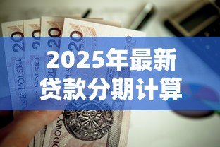 2025年最新贷款分期计算：每月还款金额如何计算