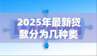 2025年最新贷款分为几种类型：贷款有哪些常见分类方式