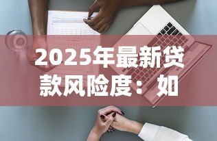 2025年最新贷款风险度：如何评估信贷业务中的潜在风险