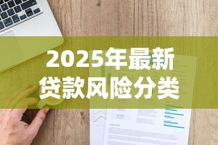2025年最新贷款风险分类可以分为哪几种：贷款风险等级如何划分