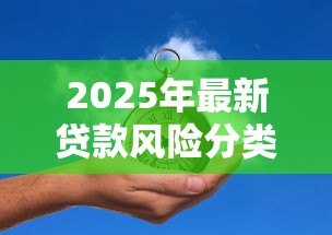 2025年最新贷款风险分类指引：如何科学划分贷款风险等级