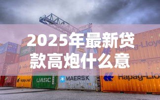 2025年最新贷款高炮什么意思：什么是高利率贷款套路