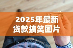 2025年最新贷款搞笑图片：借钱时有哪些让人笑喷的图片