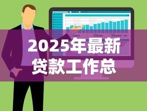 2025年最新贷款工作总结:信贷业务年度回顾与经验分享 2025年最新贷款工作总结:信贷业务年度回顾与经验分享